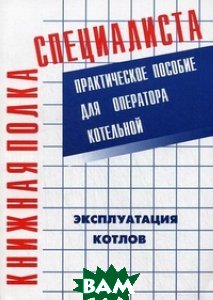 Эксплуатация котлов. Практическое пособие для оператора котельной