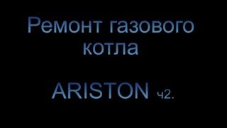 Автономное отопление Ремонт газового котла ARISTON ч 2