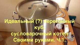 Перегонный куб, сусловарочный котел своими руками. Ч. 1. Выбор конструктива и опрос