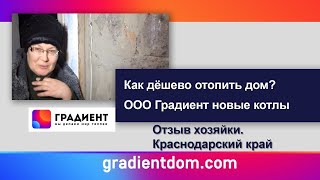 Как дешево отопить дом? ООО "Градиент" новые котлы отзыв хозяйки.